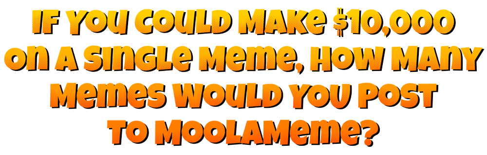 If You Could Make $10,000 On A Single Meme, How Many Memes Would YOU Post To MoolaMeme?