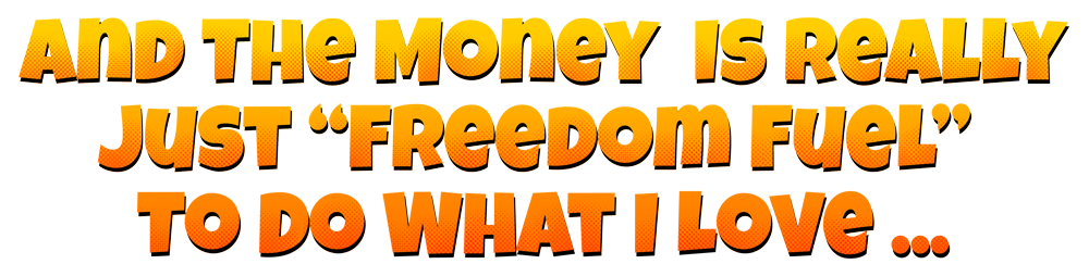 And The Money Is Really Just “Freedom Fuel” To Do What I Love