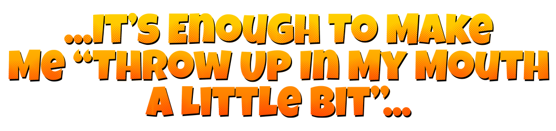 ...It’s Enough To Make Me “Throw Up In My Mouth A Little Bit”...